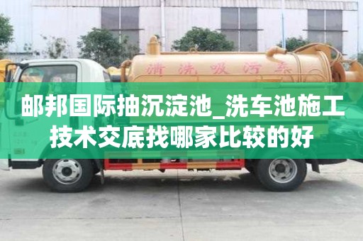 郵邦國際抽沉淀池_洗車池施工技術交底找哪家比較的好