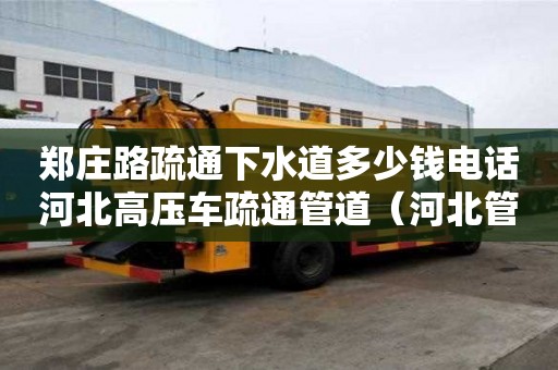 鄭莊路疏通下水道多少錢電話河北高壓車疏通管道（河北管道疏通公司）