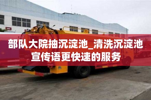 部隊(duì)大院抽沉淀池_清洗沉淀池宣傳語更快速的服務(wù)