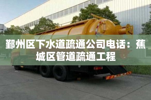 鄞州區下水道疏通公司電話：蕉城區管道疏通工程
