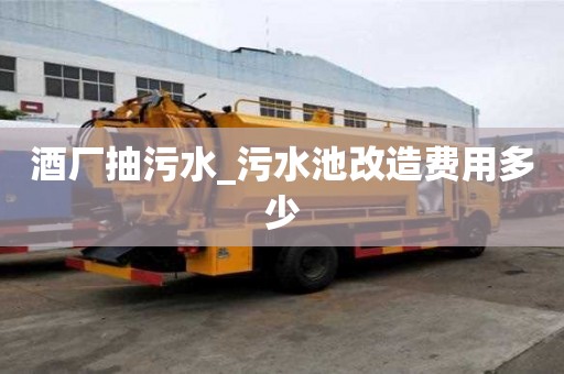 酒廠抽污水_污水池改造費(fèi)用多少