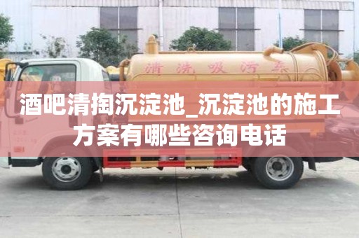 酒吧清掏沉淀池_沉淀池的施工方案有哪些咨詢電話