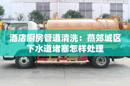 酒店廚房管道清洗：燕郊城區下水道堵塞怎樣處理