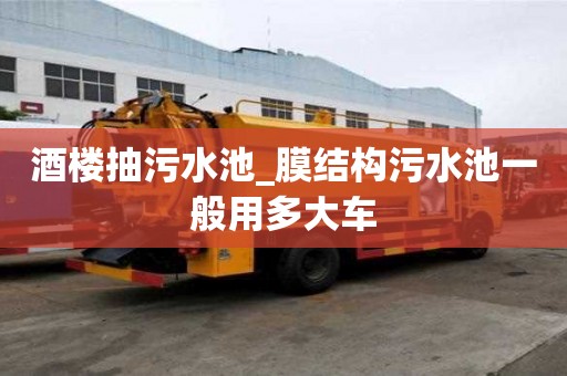 酒樓抽污水池_膜結(jié)構(gòu)污水池一般用多大車