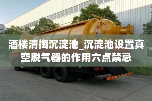 酒樓清掏沉淀池_沉淀池設(shè)置真空脫氣器的作用六點(diǎn)禁忌