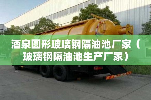酒泉圓形玻璃鋼隔油池廠家（玻璃鋼隔油池生產廠家）