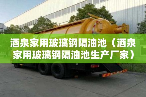 酒泉家用玻璃鋼隔油池（酒泉家用玻璃鋼隔油池生產廠家）