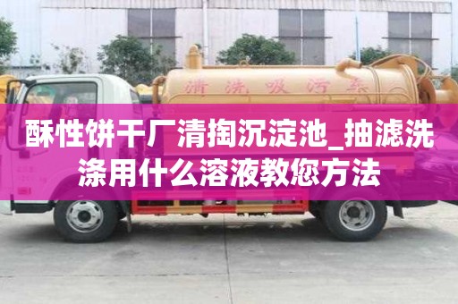 酥性餅干廠清掏沉淀池_抽濾洗滌用什么溶液教您方法