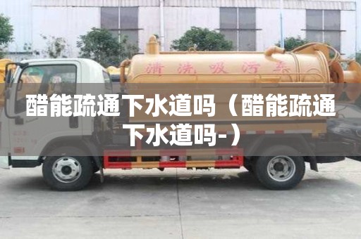 醋能疏通下水道嗎（醋能疏通下水道嗎-）