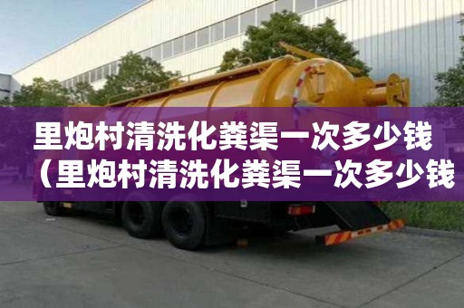 里炮村清洗化糞渠一次多少錢（里炮村清洗化糞渠一次多少錢啊）