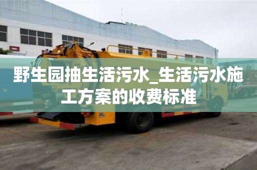 野生園抽生活污水_生活污水施工方案的收費(fèi)標(biāo)準(zhǔn)