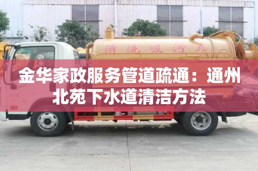金華家政服務管道疏通：通州北苑下水道清潔方法