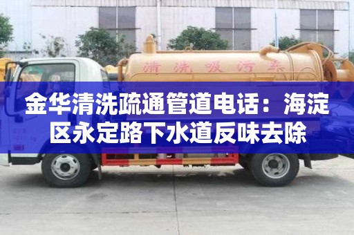 金華清洗疏通管道電話：海淀區永定路下水道反味去除