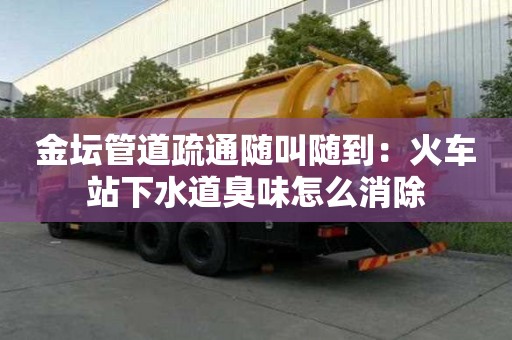 金壇管道疏通隨叫隨到：火車站下水道臭味怎么消除