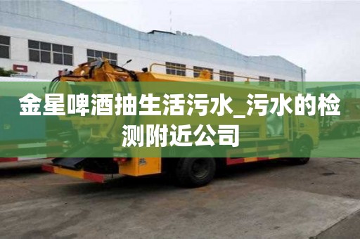 金星啤酒抽生活污水_污水的檢測附近公司