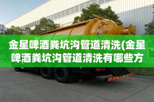 金星啤酒糞坑溝管道清洗(金星啤酒糞坑溝管道清洗有哪些方式)