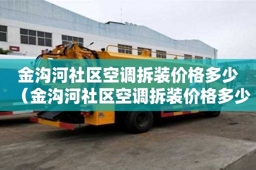 金溝河社區(qū)空調(diào)拆裝價(jià)格多少（金溝河社區(qū)空調(diào)拆裝價(jià)格多少錢一臺(tái)）