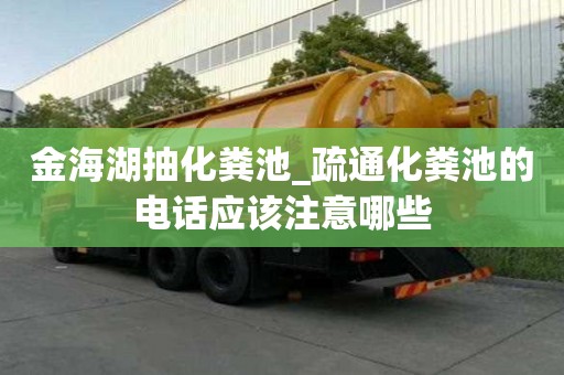 金海湖抽化糞池_疏通化糞池的電話應(yīng)該注意哪些