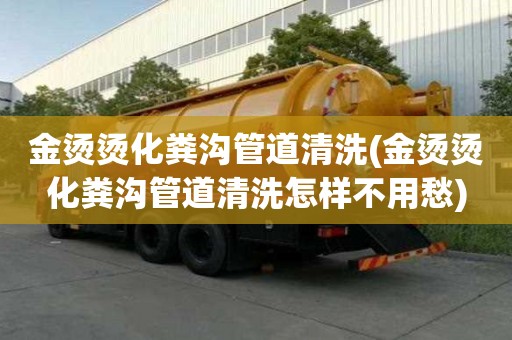 金燙燙化糞溝管道清洗(金燙燙化糞溝管道清洗怎樣不用愁)