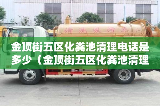 金頂街五區(qū)化糞池清理電話是多少（金頂街五區(qū)化糞池清理電話是多少號(hào)）