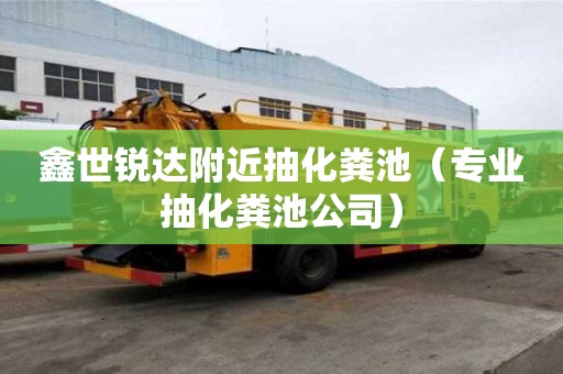 鑫世銳達附近抽化糞池（專業抽化糞池公司）