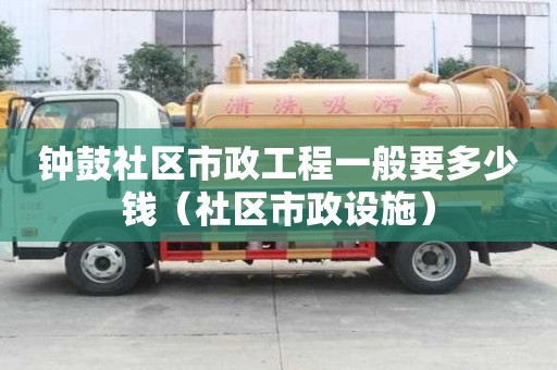 鐘鼓社區市政工程一般要多少錢（社區市政設施）