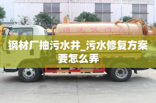 鋼材廠抽污水井_污水修復方案要怎么弄