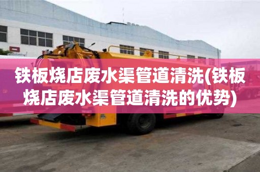 鐵板燒店廢水渠管道清洗(鐵板燒店廢水渠管道清洗的優(yōu)勢(shì))