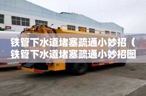 鐵管下水道堵塞疏通小妙招（鐵管下水道堵塞疏通小妙招圖片）