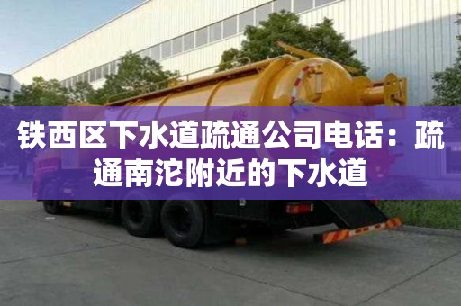 鐵西區下水道疏通公司電話：疏通南沱附近的下水道