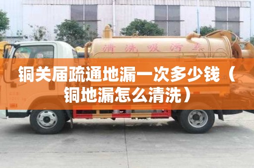 銅關屆疏通地漏一次多少錢（銅地漏怎么清洗）