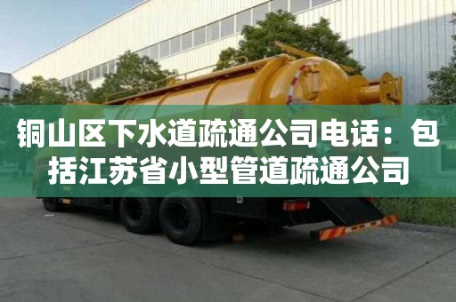 銅山區下水道疏通公司電話：包括江蘇省小型管道疏通公司