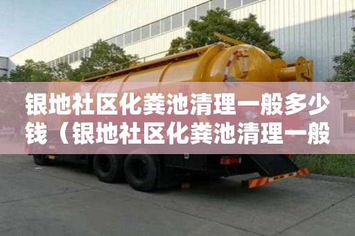 銀地社區化糞池清理一般多少錢（銀地社區化糞池清理一般多少錢一次）