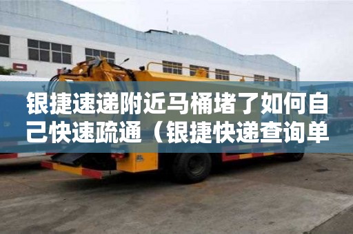 銀捷速遞附近馬桶堵了如何自己快速疏通（銀捷快遞查詢單號查詢）
