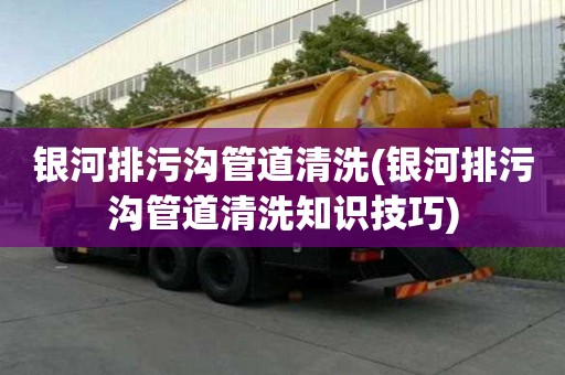 銀河排污溝管道清洗(銀河排污溝管道清洗知識技巧)