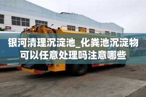 銀河清理沉淀池_化糞池沉淀物可以任意處理嗎注意哪些