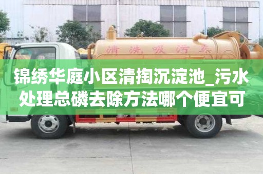 錦繡華庭小區清掏沉淀池_污水處理總磷去除方法哪個便宜可靠