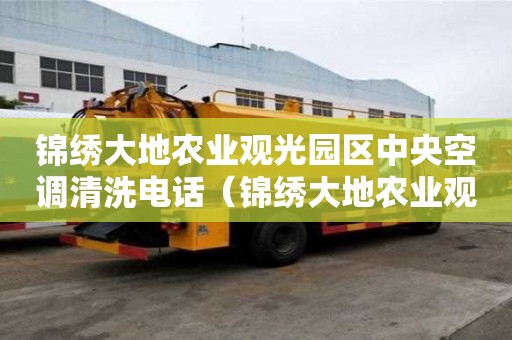 錦繡大地農(nóng)業(yè)觀光園區(qū)中央空調(diào)清洗電話(huà)（錦繡大地農(nóng)業(yè)觀光園游玩攻略）