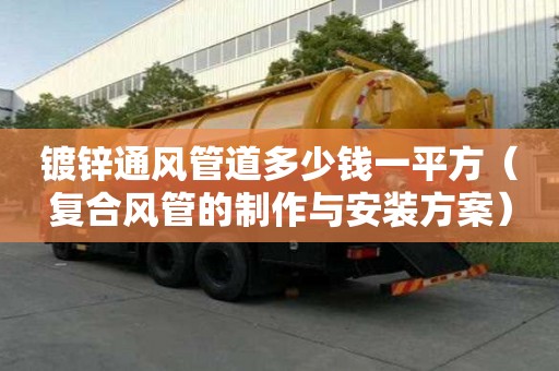 鍍鋅通風管道多少錢一平方（復合風管的制作與安裝方案）