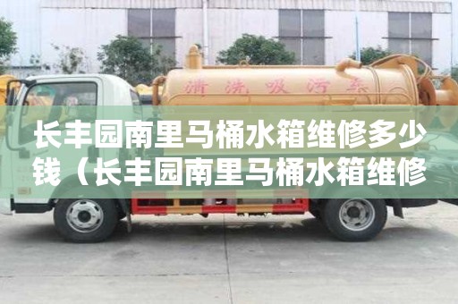 長豐園南里馬桶水箱維修多少錢(長豐園南里馬桶水箱維修多少錢啊) 長豐園南里馬桶水箱維修多少錢(長豐園南里馬桶水箱維修多少錢啊)