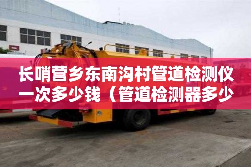 長哨營鄉(xiāng)東南溝村管道檢測儀一次多少錢（管道檢測器多少錢）
