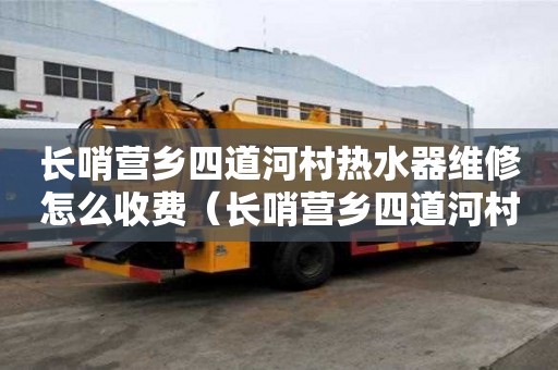 長哨營鄉四道河村熱水器維修怎么收費（長哨營鄉四道河村熱水器維修怎么收費了）