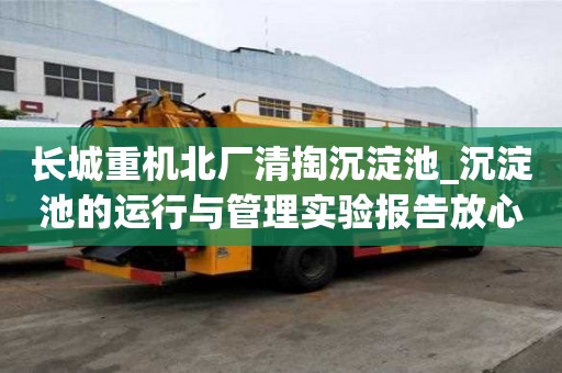 長城重機北廠清掏沉淀池_沉淀池的運行與管理實驗報告放心又可靠