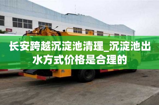 長(zhǎng)安跨越沉淀池清理_沉淀池出水方式價(jià)格是合理的