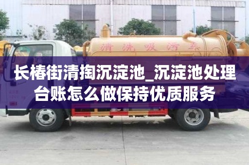 長椿街清掏沉淀池_沉淀池處理臺賬怎么做保持優質服務