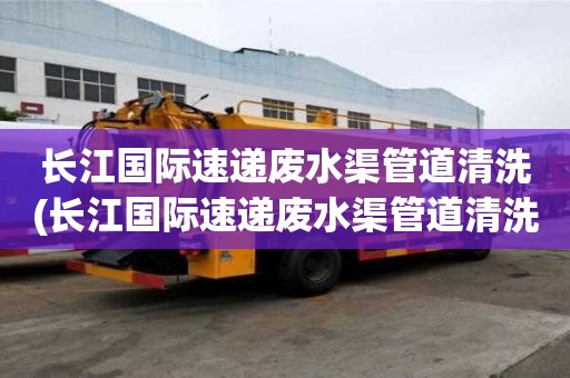 長江國際速遞廢水渠管道清洗(長江國際速遞廢水渠管道清洗比較靠譜)