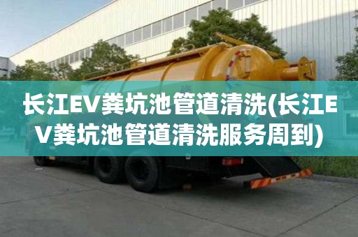 長江EV糞坑池管道清洗(長江EV糞坑池管道清洗服務周到)
