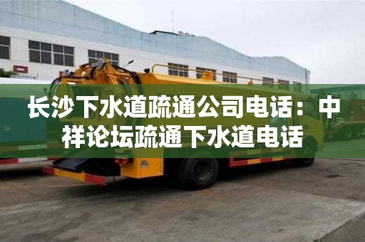 長沙下水道疏通公司電話：中祥論壇疏通下水道電話