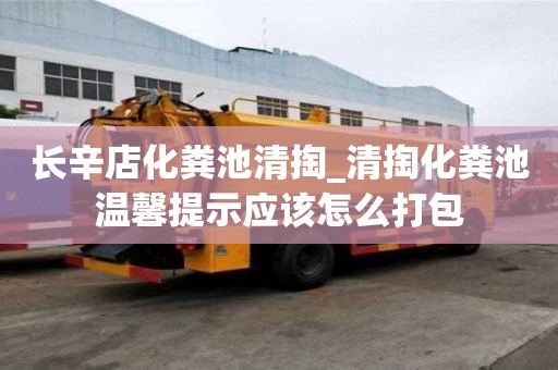 長辛店化糞池清掏_清掏化糞池溫馨提示應該怎么打包