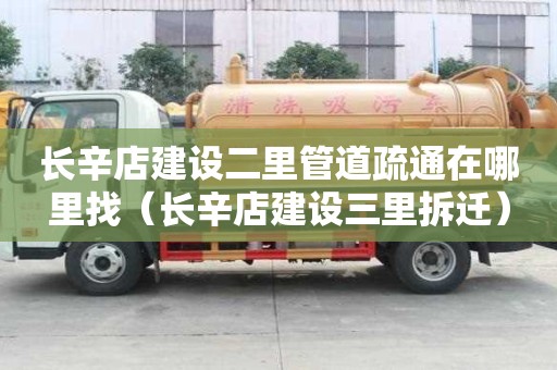 長辛店建設二里管道疏通在哪里找（長辛店建設三里拆遷）